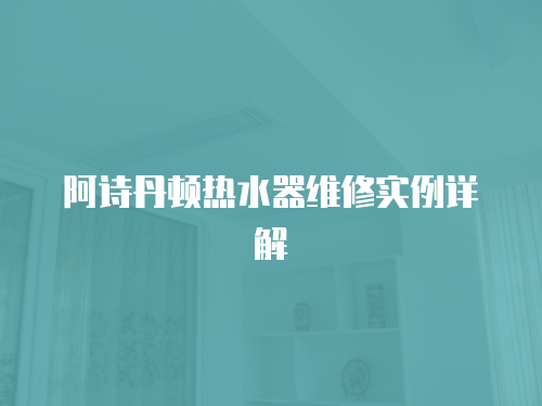 阿詩(shī)丹頓熱水器維修實(shí)例詳解