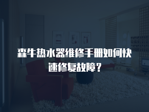 森牛熱水器維修手冊如何快速修復故障？