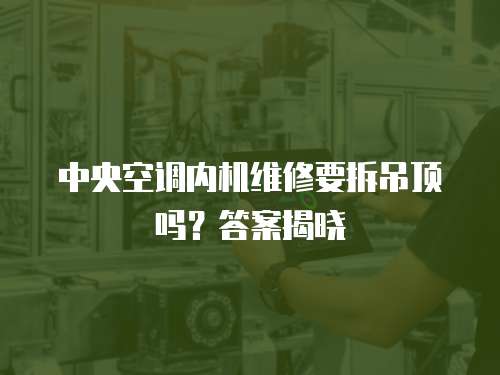 中央空調(diào)內(nèi)機(jī)維修要拆吊頂嗎？答案揭曉