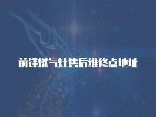 前鋒燃氣灶售后維修點地址