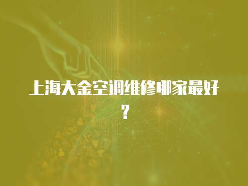 上海大金空調維修哪家最好？