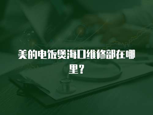 美的電飯煲海口維修部在哪里？