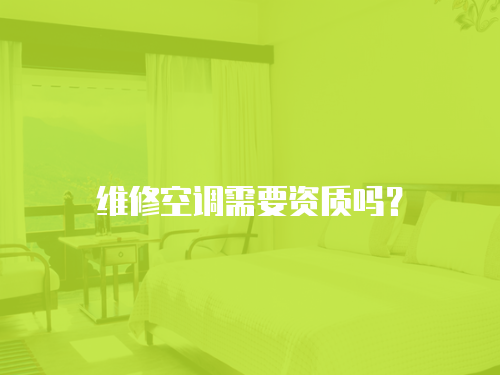 維修空調需要資質嗎？