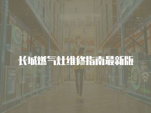 長城燃?xì)庠罹S修指南最新版