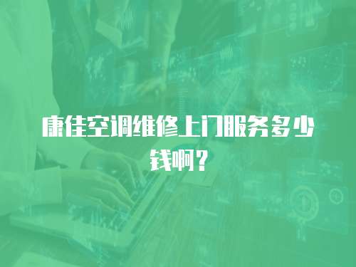 康佳空調維修上門服務多少錢啊？