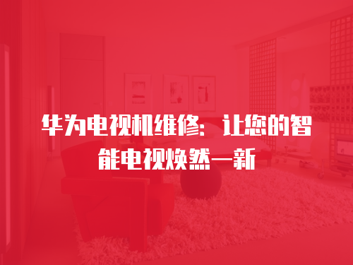 華為電視機(jī)維修：讓您的智能電視煥然一新