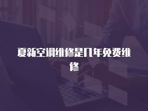 夏新空調(diào)維修是幾年免費(fèi)維修