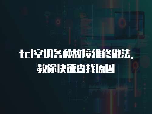 tcl空調(diào)各種故障維修做法，教你快速查找原因