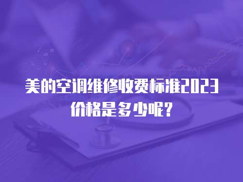 美的空調維修收費標準2023價格是多少呢？