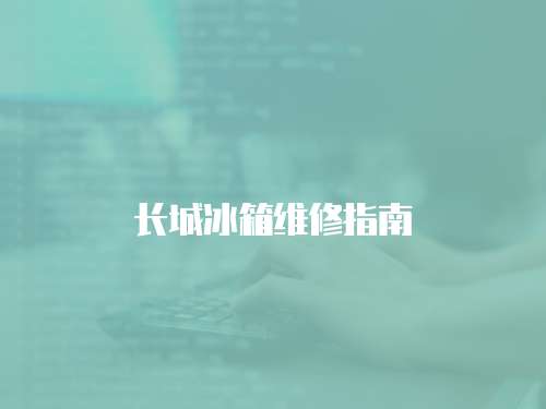 長城冰箱維修指南