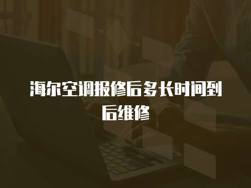 海爾空調(diào)報修后多長時間到后維修