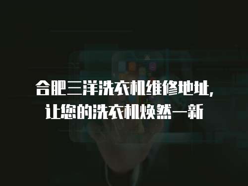 合肥三洋洗衣機維修地址，讓您的洗衣機煥然一新