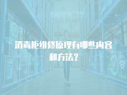 消毒柜維修原理有哪些內容和方法？