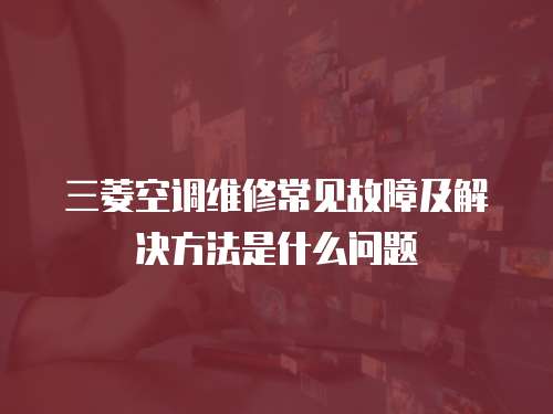 三菱空調維修常見故障及解決方法是什么問題