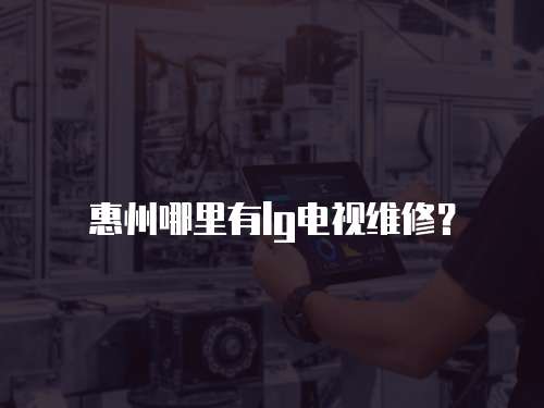 惠州哪里有lg電視維修？