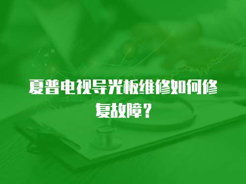 夏普電視導光板維修如何修復故障？