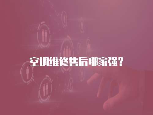 空調(diào)維修售后哪家強(qiáng)？