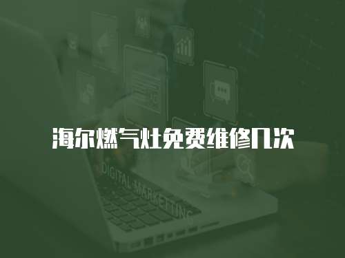 <strong>海爾燃氣灶免費維修幾次</strong>