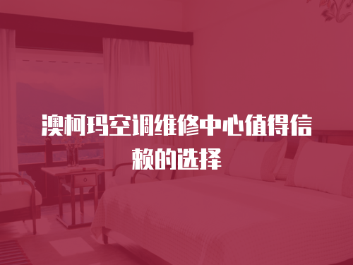 澳柯瑪空調維修中心值得信賴的選擇