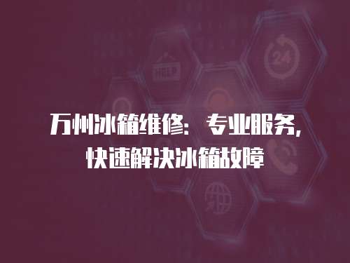 萬(wàn)州冰箱維修：專業(yè)服務(wù)，快速解決冰箱故障