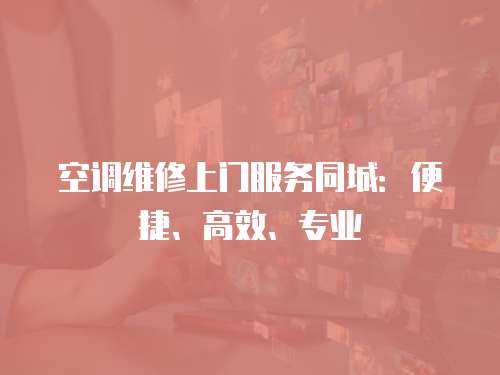 空調(diào)維修上門服務(wù)同城：便捷、高效、專業(yè)