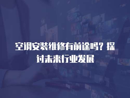 空調(diào)安裝維修有前途嗎？探討未來行業(yè)發(fā)展