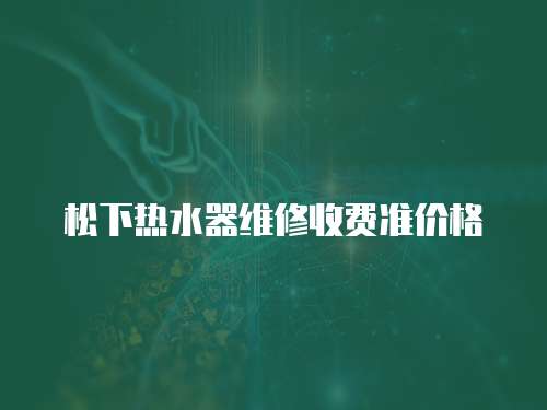 松下熱水器維修收費準價格