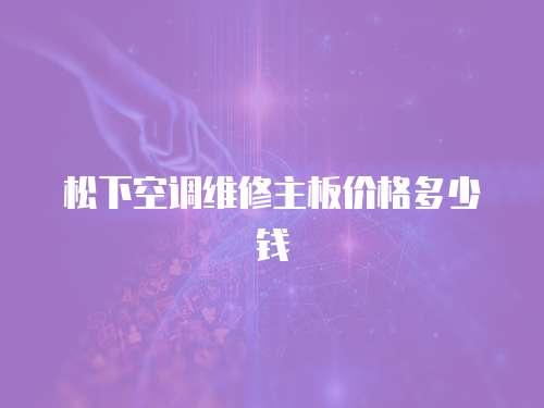 松下空調維修主板價格多少錢