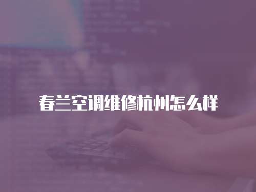 春蘭空調維修杭州怎么樣