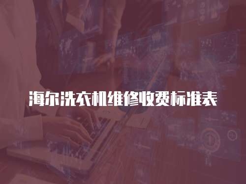 海爾洗衣機維修收費標準表