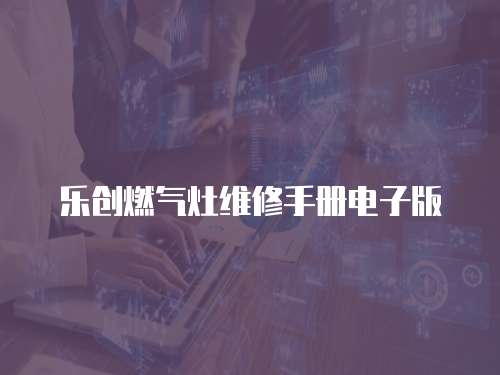 樂創(chuàng)燃?xì)庠罹S修手冊電子版
