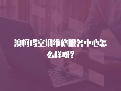 澳柯瑪空調維修服務中心怎么樣呀？