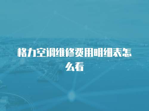 格力空調(diào)維修費用明細(xì)表怎么看