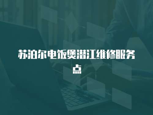 蘇泊爾電飯煲潛江維修服務(wù)點(diǎn)