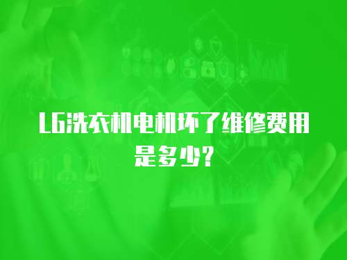 LG洗衣機(jī)電機(jī)壞了維修費(fèi)用是多少？