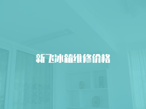 新飛冰箱維修價(jià)格