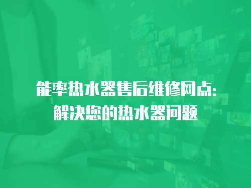 能率熱水器售后維修網點：解決您的熱水器問題