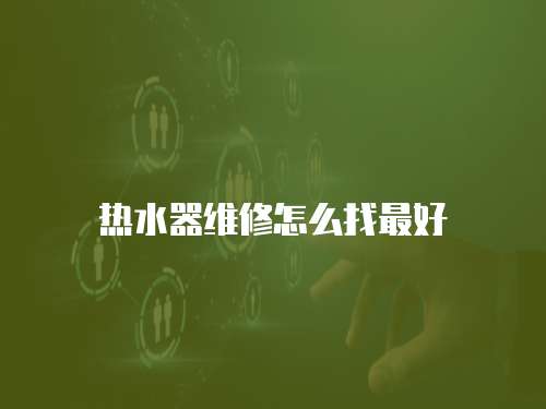 熱水器維修怎么找最好