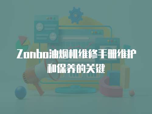 Zonbo油煙機(jī)維修手冊維護(hù)和保養(yǎng)的關(guān)鍵