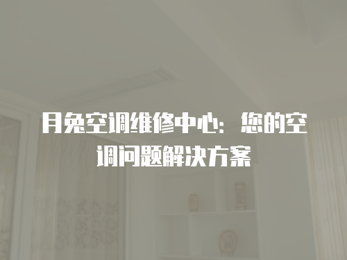 月兔空調維修中心：您的空調問題解決方案