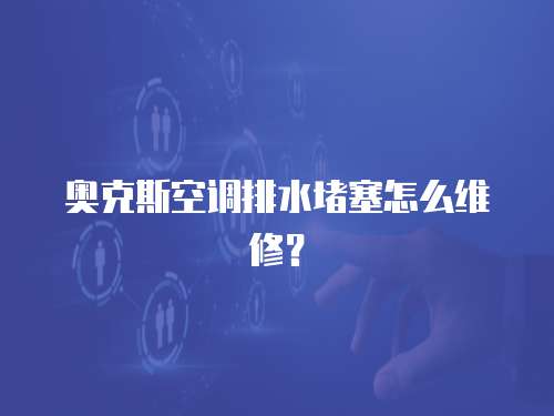 奧克斯空調排水堵塞怎么維修？
