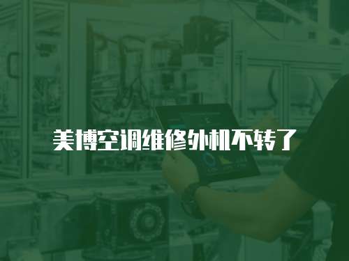 美博空調(diào)維修外機不轉(zhuǎn)了