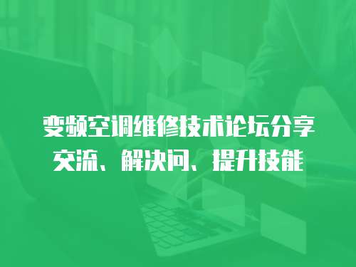 變頻空調維修技術論壇分享交流、解決問、提升技能