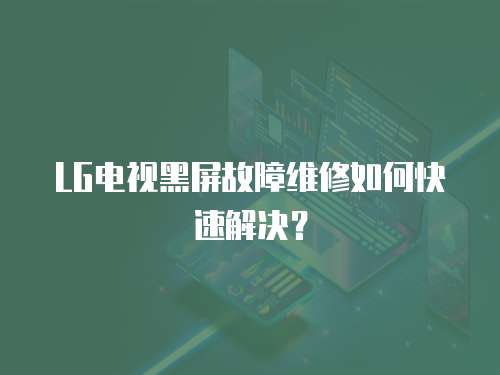 LG電視黑屏故障維修如何快速解決？