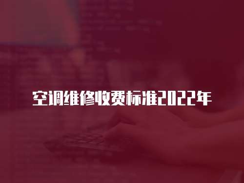 空調(diào)維修收費(fèi)標(biāo)準(zhǔn)2022年