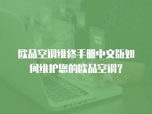 歐品空調維修手冊中文版如何維護您的歐品空調？