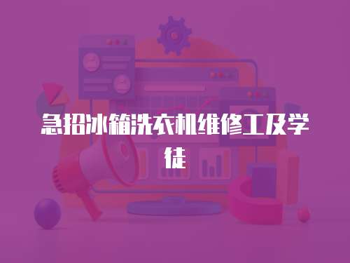 急招冰箱洗衣機維修工及學徒