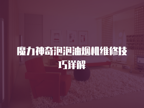 魔力神奇泡泡油煙機維修技巧詳解