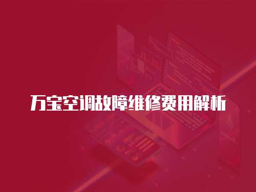 萬寶空調故障維修費用解析