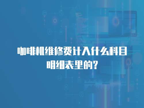 咖啡機(jī)維修費(fèi)計(jì)入什么科目明細(xì)表里的？